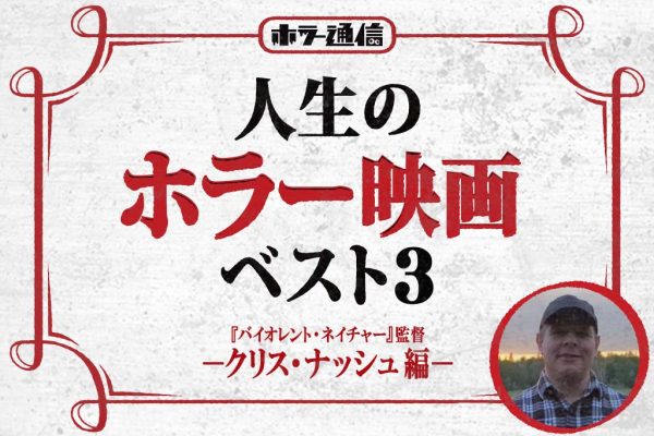 人生のホラー映画ベスト3　－クリス・ナッシュ 編－（『バイオレント・ネイチャー』監督）
