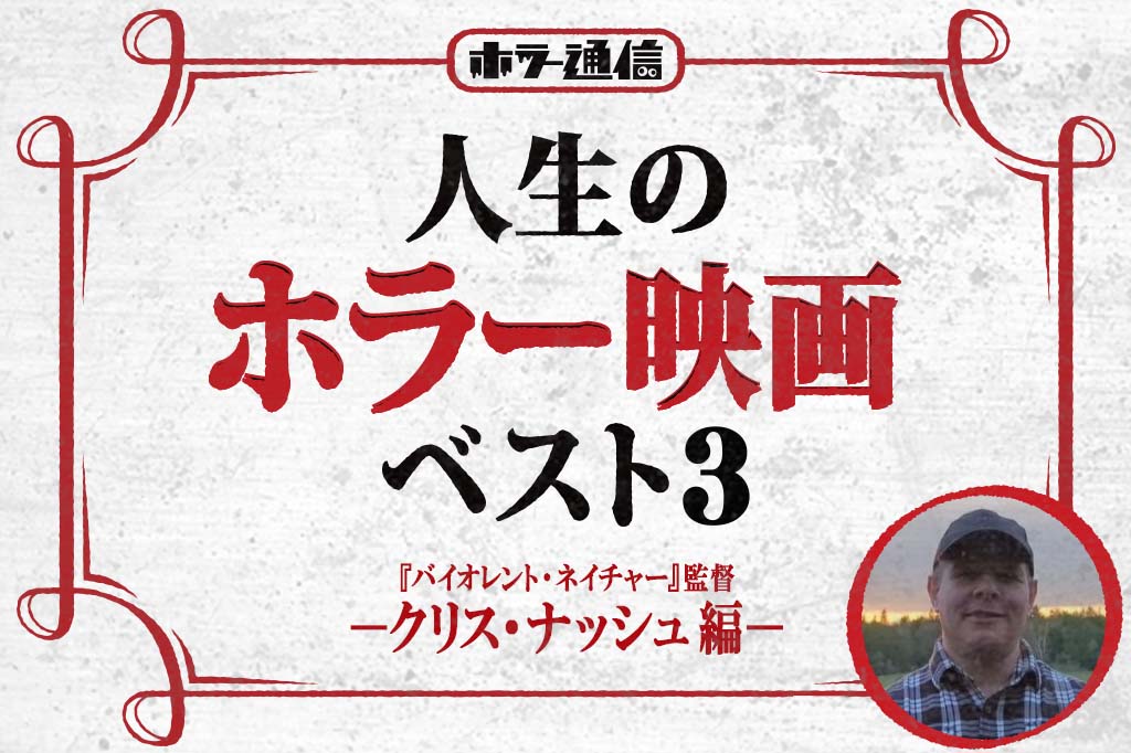 人生のホラー映画ベスト3　－クリス・ナッシュ 編－（『バイオレント・ネイチャー』監督）