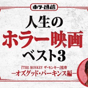 人生のホラー映画ベスト3　－オズグッド・パーキンス編－（『THE MONKEY ザ・モンキー』監督）